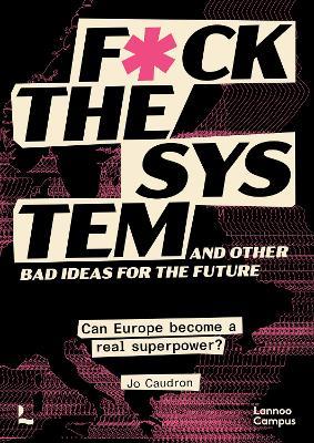 F*ck the System and Other Bad Ideas for the Future: Can Europe Become a Real Superpower? - Jo Caudron - cover