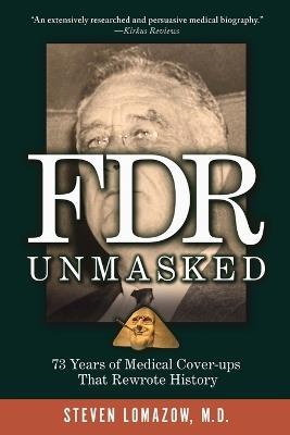 FDR Unmasked: 73 Years of Medical Cover-ups That Rewrote History - Steven Lomazow - cover