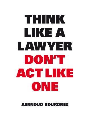 Think Like A Lawyer, Don’t Act Like One - Aernoud Bourdrez - cover