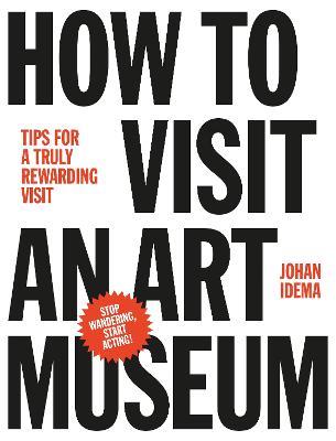 How to Visit an Art Museum: Tips for a Truly Rewarding Visit - Johan Idema - cover