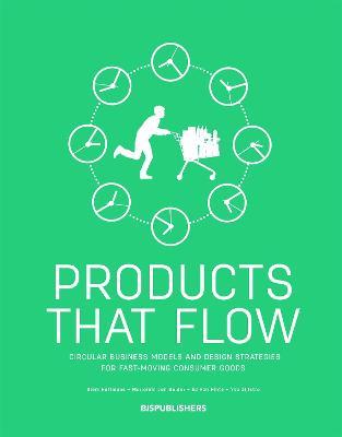 Products That Flow: Circular Business Models and Design Strategies for Fast-Moving Consumer Goods: Circular Business Models and Design Strategies for Fast-Moving Consumer Goods - Siem Haffmans,Ed Hinte - cover