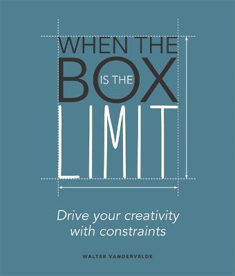When the Box is the Limit: Drive your Creativity with Constraints: Drive your Creativity with Constraints - Walter Vandervelde - cover