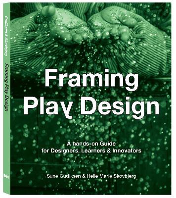 Framing Play Design: A hands-on guide for designers, learners and innovators - Sune Gudiksen,Helle Marie Skovbjerg - cover