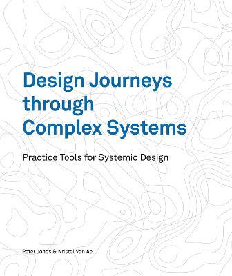 Design Journeys through Complex Systems: Practice Tools for Systemic Design - Peter Jones,Kristel van Ael - cover