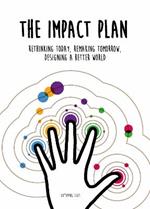 The Impact Plan: Rethinking today, remaking tomorrow, designing a better world