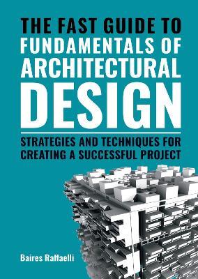 The Fast Guide to The Fundamentals of Architectural Design: Strategies and Techniques for creating a successful project - Baires Raffaelli - cover