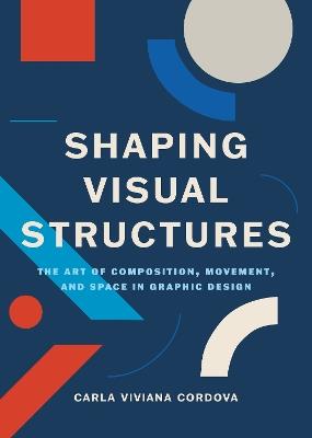 Shaping Visual Structures: The Art of Composition, Movement, and Space in Graphic Design - Carla Viviana Cordova - cover