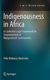 Indigenousness in Africa: A Contested Legal Framework for Empowerment of 'Marginalized' Communities - Felix Mukwiza Ndahinda - cover