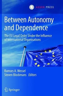 Between Autonomy and Dependence: The EU Legal Order under the Influence of International Organisations - cover