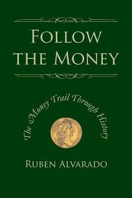 Follow the Money: The Money Trail Through History - Ruben Alvarado - cover