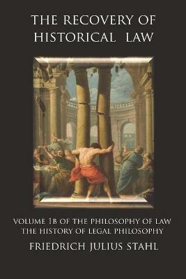 The Recovery of Historical Law: Volume 1B of the Philosophy of Law: The History of Legal Philosophy - Friedrich Julius Stahl - cover