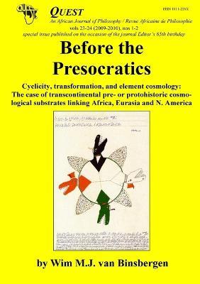 Before the Presocratics: Cyclicity, transformation, and element cosmology: The case of transcontinental pre- or protohistric cosmological substrates linking Africa, Eurasia and N. America - Wim Van Binsbergen - cover