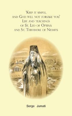 'Keep it simple, and God will not forsake you'. Life and teachings of St. Leo of Optina and St. Theodore of Neamts - Serge Jumati - cover
