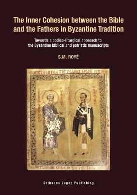 The Inner Cohesion between the Bible and the Fathers in Byzantine Tradition: Towards a codico-liturgical approach to the Byzantine biblical and patristic manuscript - S M Royé - cover