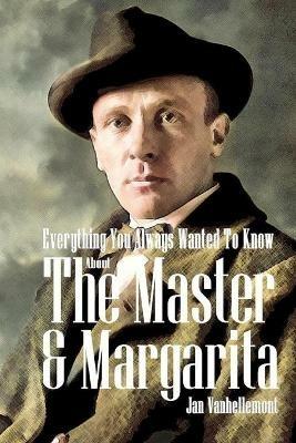 Everything You Always Wanted To Know About The Master & Margarita - Jan Vanhellemont - cover