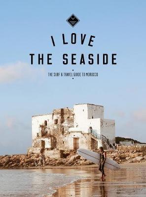 I Love the Seaside The surf & travel guide to Morocco - Alexandra Gossink - cover