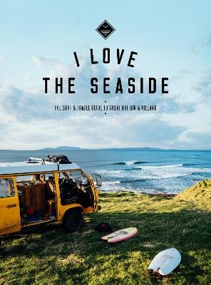 I Love the Seaside Great Britain & Ireland: The Surf & Travel Guide to Great Britain & Ireland - Alexandra Gossink - cover