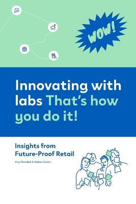 Innovating with labs. That's how you do it!: Insights from Future-Proof Retail - Anja Overdiek,Heleen Geerts,Christine de Lille - cover