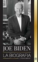 Joe Biden: La biografia - La vida del 46 Degrees presidente: esperanza, dificultades, sabiduria y proposito