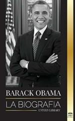 Barack Obama: La biografia - Un retrato de su historica presidencia y tierra prometida