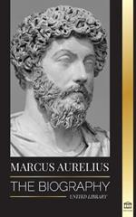 Marcus Aurelius: The biography - The Life of a Stoic Roman Emperor