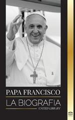 Papa Francisco: La biografia - Jorge Mario Bergoglio, el Gran Reformador de la Iglesia Catolica