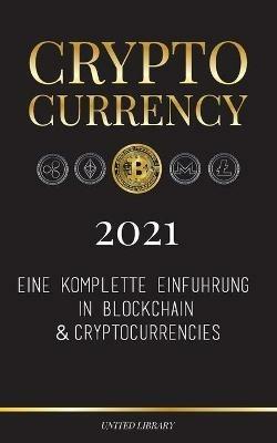 Cryptocurrency - 2021: Eine komplette Einfuhrung in Blockchain & Cryptocurrencies: (Bitcoin, Litecoin, Ethereum, Cardano, Polkadot, Bitcoin Cash, Stellar, Tether, Monero, Dogecoin und mehr...) - United Library - cover