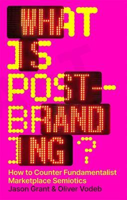 What Is Post-Branding?: How to Counter Fundamentalist Marketplace Semiotics - cover