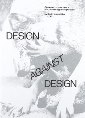 Design Against Design: Cause and Consequence of a Dissident Graphic Practice - Kevin Yuen Kit Lo - cover