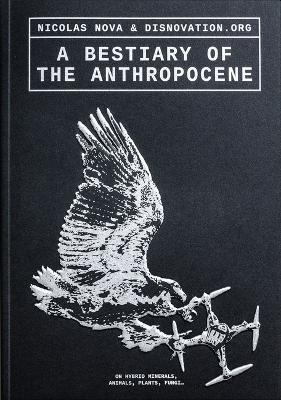 A Bestiary of the Anthropocene: Hybrid Plants, Animals, Minerals, Fungi, and Other Specimens - cover