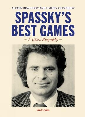 Spassky's Best Games: A Chess Biography - Alexey Bezgodov,Dmitry Oleinikov - cover