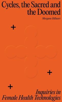 Cycles, the Sacred and the Doomed: Inquiries in Female Health Technologies - Morgane Billuart - cover