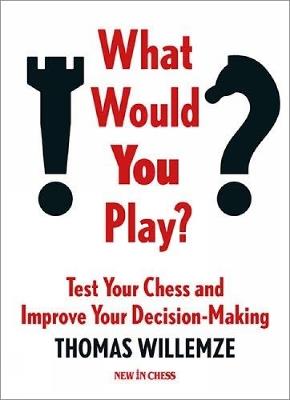What Would You Play?: Test Your Chess and Improve Your Decision-Making - Thomas Willemze - cover