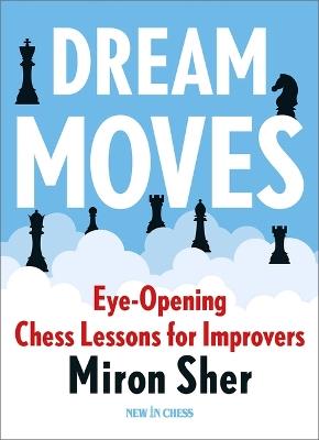 Dream Moves: Eye-Opening Chess Lessons for Improvers - Miron Sher - cover