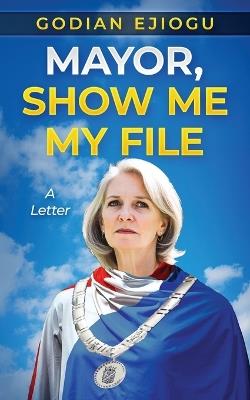 Mayor, Show Me My File: A Letter - Godian Ejiogu - cover