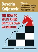 The How to Study Chess on Your Own Workbook Volume 3: Exercises and Training for Ambitious Chess Players (2100+ Elo)