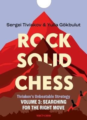 Rock Solid Chess - Volume 3: Tiviakov's Unbeatable Strategies: Searching for the Right Move - Sergei Tiviakov,Yulia Gokbulut - cover