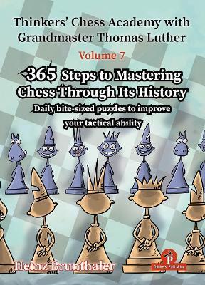 Thinkers' Chess Academy with Grandmaster Thomas Luther - Volume 7 by Heinz Brunthaler: 365 Steps to Mastering Chess Through its History - Brunthaler - cover