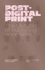 Post-Digital Print: The Mutation of Publishing since 1894