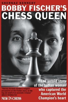 Bobby Fischer's Chess Queen: The untold story of the Indian woman who captured the American World Champion’s heart - Shernaz Kennedy - cover