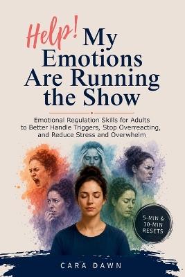 Help! My Emotions Are Running the Show: Emotional Regulation Skills for Adults to Better Handle Triggers, Stop Overreacting & Reduce Stress and Overwhelm - Cara Dawn - cover