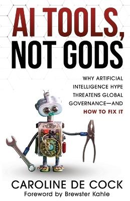 AI Tools, Not Gods: Why Artificial Intelligence Hype Threatens Global Governance-and How to Fix It - Caroline De Cock - cover