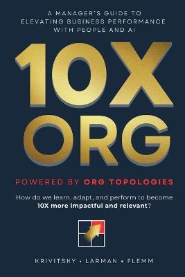 10X ORG - Powered by Org Topologies: A Manager's Guide to Elevating Business Performance with People and AI - Craig Larman,Roland Flemm,Alexey Krivitsky - cover