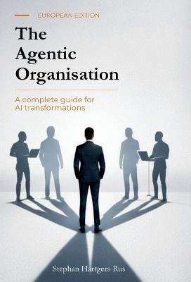 The Agentic Organisation: A complete AI transformation framework - European Edition - Stephan Hartgers-Rus - cover