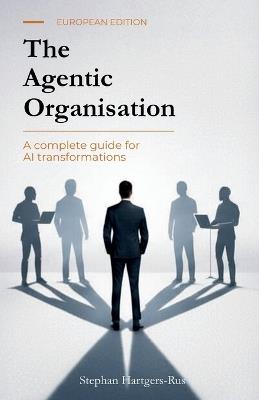 The Agentic Organisation: A complete AI transformation framework - European Edition - Stephan Hartgers-Rus - cover