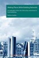 Making Places While Building Networks: An exploration of the role of the urban environment in book publishing - Barbara Heebels - cover