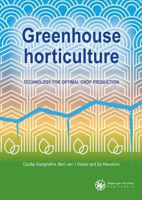 Greenhouse horticulture: Technology for optimal crop production - Cecilia Stanghellini,Bert van 't Ooster,Ep Heuvelink - cover