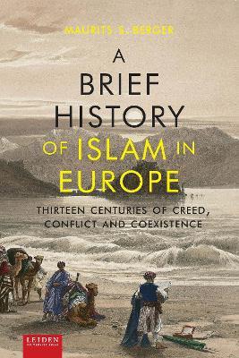 A Brief History of Islam in Europe: Thirteen Centuries of Creed, Conflict and Coexistence - Maurits Berger - cover