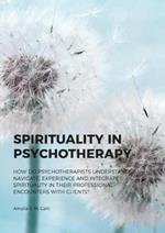 Spirituality in Psychotherapy: How do Psychotherapists Understand, Navigate, Experience and Integrate Spirituality in their Professional Encounters with Clients?