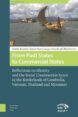 From Padi States to Commercial States: Reflections on Identity and the Social Construction Space in the Borderlands of Cambodia, Vietnam, Thailand and Myanmar - Maxime Boutry,Jacques Ivanoff,Frédéric Bourdier - cover